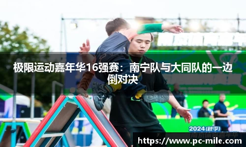 极限运动嘉年华16强赛:南宁队与大同队的一边倒对决