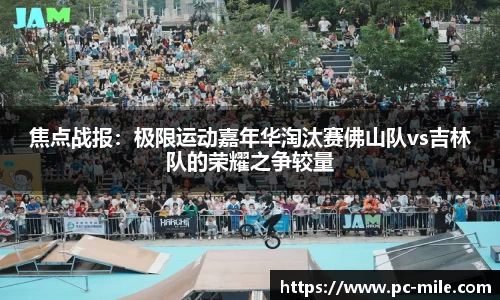 焦点战报:极限运动嘉年华淘汰赛佛山队vs吉林队的荣耀之争较量
