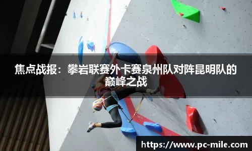 焦点战报：攀岩联赛外卡赛泉州队对阵昆明队的巅峰之战